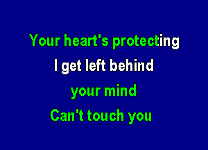 Your heart's protecting
I get left behind
your mind

Can't touch you