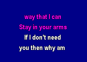 If I don't need

you then why am