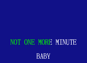 NOT ONE MORE MINUTE
BABY