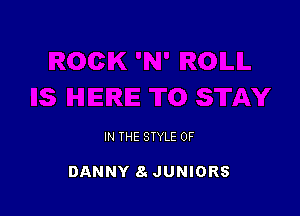 IN THE STYLE 0F

DANNY a JUNIORS