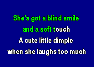 She's got a blind smile
and a soft touch

A cute little dimple

when she laughs too much