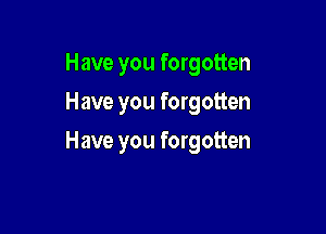Have you forgotten
Have you forgotten

Have you forgotten