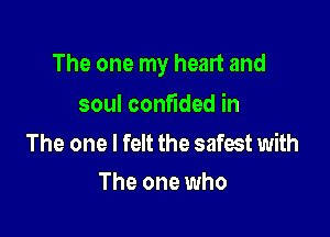 The one my heart and

soul confided in

The one I felt the safest with
The one who