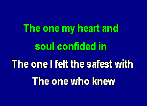 The one my heart and

soul confided in

The one I felt the safest with
The one who knew