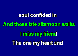 soul confided in
And those late afternoon walks

I miss my friend

The one my heart and