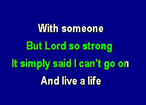 With someone
But Lord so strong

It simply said I can't go on

And live a life