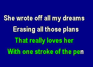 She wrote off all my dreams
Erasing all those plans
That really loves her

With one stroke of the pen