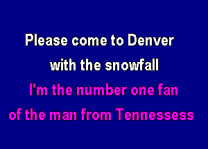 Please come to Denver
with the snowfall
