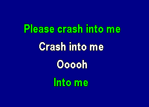 Please crash into me

Crash into me
Ooooh

Into me