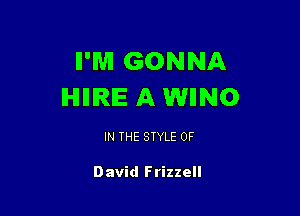 II'M GONNA
IHIIIIRIE A WIINO

IN THE STYLE 0F

David Frizzell