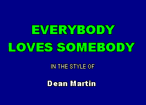 EVERYBODY
LOVES SOMEBODY

IN THE STYLE 0F

Dean Martin