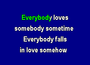 Everybody loves
somebody sometime

Everybody falls

in love somehow