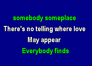 somebody someplace
There's no telling where love
May appear

Everybody finds