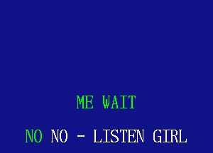 ME WAIT
N0 N0 - LISTEN GIRL