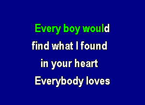 Every boy would
find what I found
in your heart

Everybody loves