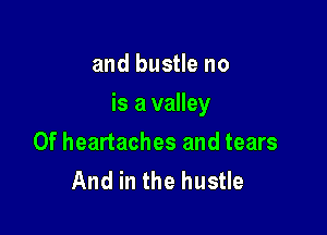 and bustle no

is a valley

0f heartaches and tears
And in the hustle