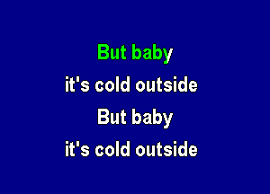 But baby
it's cold outside

But baby
it's cold outside