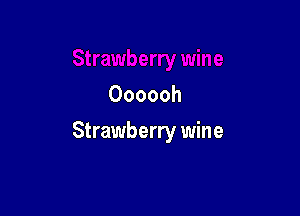 Oooooh

Strawberry wine