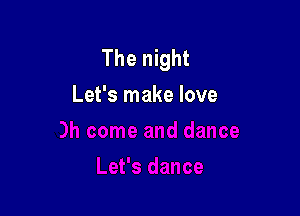 The night
Let's make love