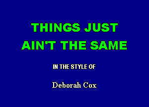 THINGS JUST
AIN'T THE SAME

III THE SIYLE 0F

Deborah Cox