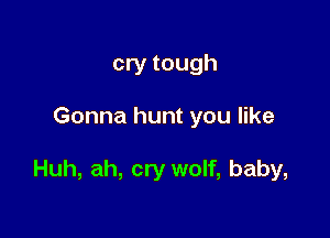 cry tough

Gonna hunt you like

Huh, ah, cry wolf, baby,