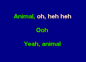 Animal, oh, heh heh

Ooh

Yeah, animal