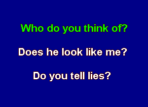 Who do you think of?

Does he look like me?

Do you tell lies?
