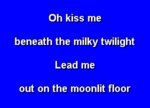 Oh kiss me

beneath the milky twilight

Lead me

out on the moonlit floor