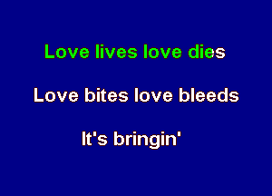 Love lives love dies

Love bites love bleeds

It's bringin'