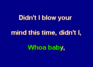 Didn't I blow your

mind this time, didn't I,

Whoa baby,