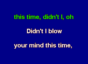 this time, didn't I, oh

Didn't I blow

your mind this time,