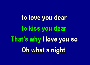 to love you dear
to kiss you dear

That's why I love you so
Oh what a night