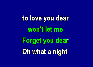 to love you dear
won't let me

Forget you dear
Oh what a night