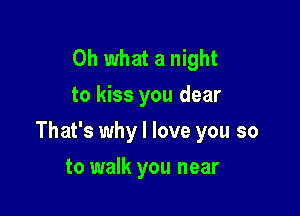 Oh what a night
to kiss you dear

That's why I love you so

to walk you near