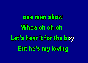 one man show
Whoa oh oh oh

Let's hear it for the boy

But he's my loving