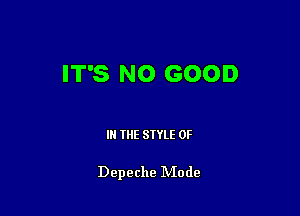 IT'S NO GOOD

I THE STYLE 0F

Depeche IVIode
