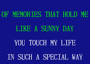 0F MEMORIES THAT HOLD ME
LIKE A SUNNY DAY
YOU TOUCH MY LIFE
IN SUCH A SPECIAL WAY