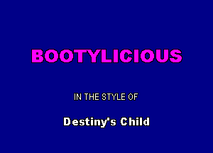 IN THE STYLE 0F

Destiny's c hild