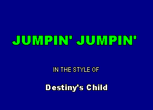 JUMPIIN' JUNIPIIN'

IN THE STYLE 0F

Destiny's c hild