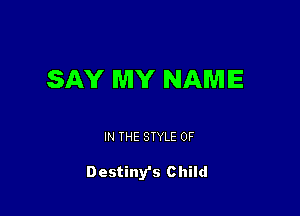 SAY MY NAME

IN THE STYLE 0F

Destiny's Child