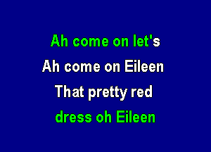 Ah come on let's
Ah come on Eileen

Th at pretty red

dress oh Eileen