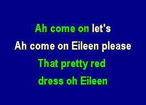 Ah come on let's
Ah come on Eileen please

That pretty red

dress oh Eileen