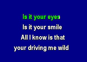 Is it your eyes

Is it your smile
All I know is that
your driving me wild
