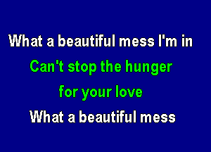 What a beautiful mess I'm in

Can't stop the hunger

for your love
What a beautiful mess