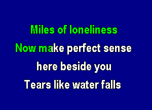 Miles of loneliness
Now make perfect sense

here beside you

Tears like water falls