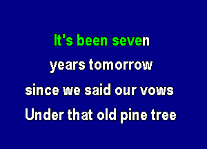 It's been seven
years tomorrow

since we said our vows

Under that old pine tree