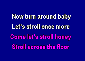 Nowturn around baby

Let's stroll once more
