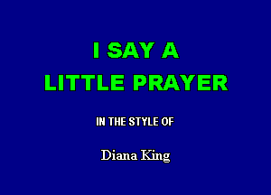 I SAY A
LITTLE PRAYER

III THE SIYLE 0F

Diana King