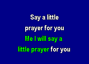 Say a little
prayer for you
Me I will say a

little prayer for you