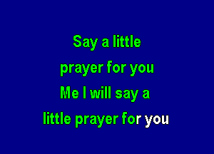 Say a little
prayer for you
Me I will say a

little prayer for you